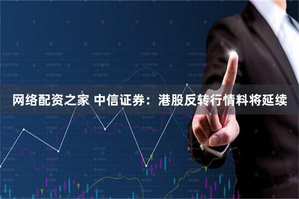 网络配资之家 中信证券：港股反转行情料将延续