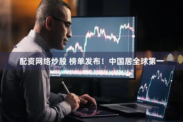 配资网络炒股 榜单发布！中国居全球第一
