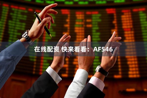 在线配资 快来看看：AF546