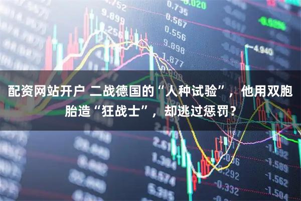 配资网站开户 二战德国的“人种试验”，他用双胞胎造“狂战士”，却逃过惩罚？